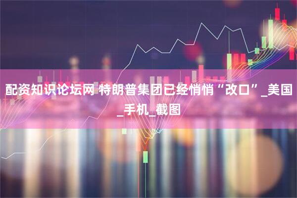 配资知识论坛网 特朗普集团已经悄悄“改口”_美国_手机_截图