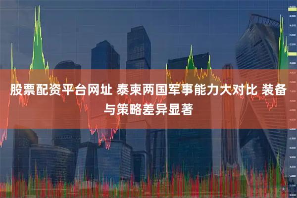 股票配资平台网址 泰柬两国军事能力大对比 装备与策略差异显著