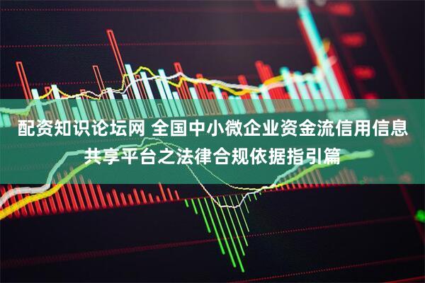 配资知识论坛网 全国中小微企业资金流信用信息共享平台之法律合规依据指引篇