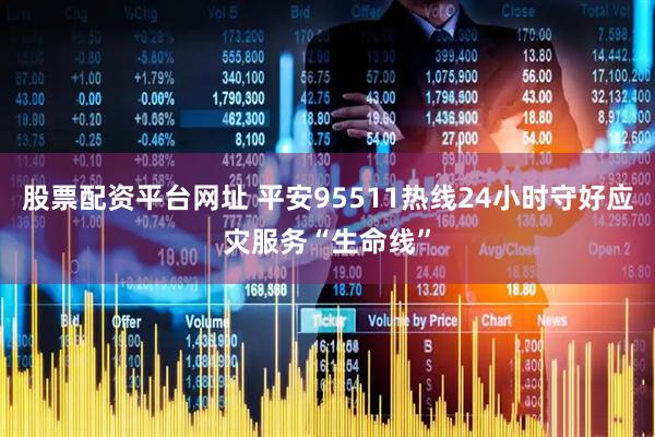股票配资平台网址 平安95511热线24小时守好应灾服务“生命线”
