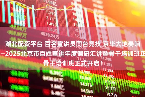 湖北配资平台 百名宣讲员同台竞技 京华大地奏响主旋律——2025北京市百姓宣讲年度调研汇讲暨骨干培训班正式开启！