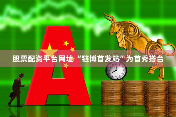 股票配资平台网址 “链博首发站”为首秀搭台