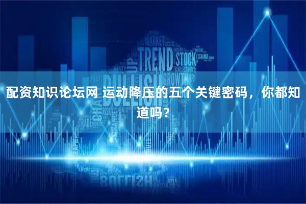 配资知识论坛网 运动降压的五个关键密码，你都知道吗？