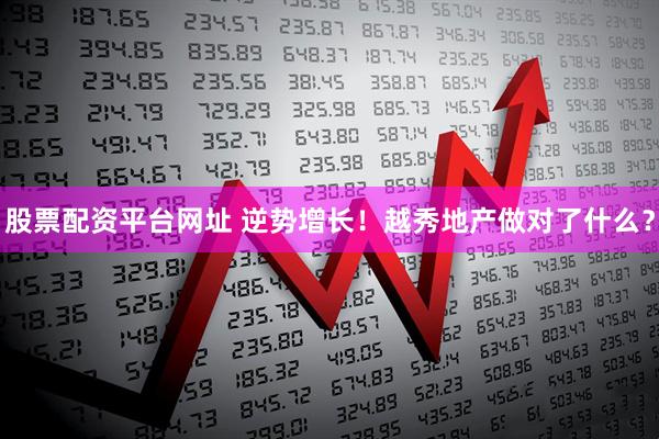 股票配资平台网址 逆势增长！越秀地产做对了什么？
