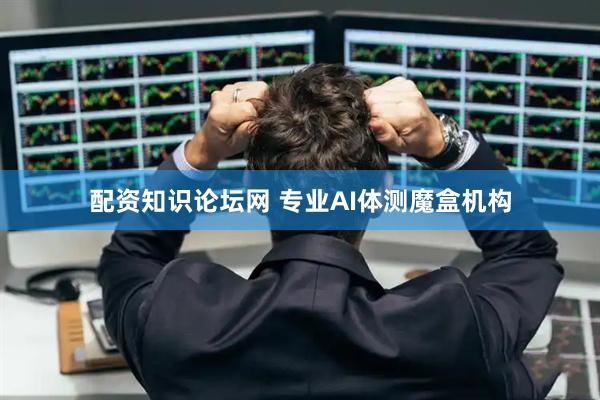 配资知识论坛网 专业AI体测魔盒机构