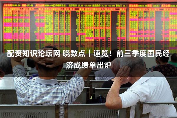配资知识论坛网 晓数点｜速览！前三季度国民经济成绩单出炉